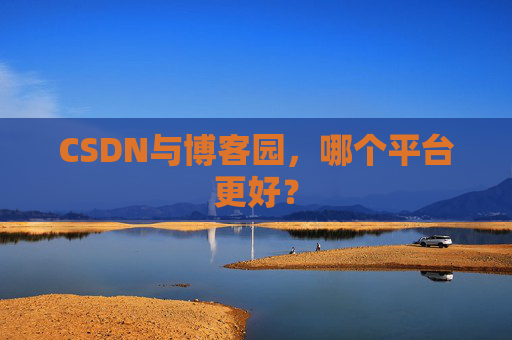 CSDN与博客园,哪个平台更好?