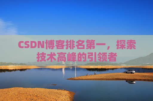 CSDN博客排名第一,探索技术高峰的引领者